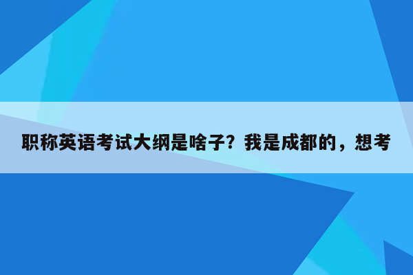 职称英语考试大纲是啥子？我是成都的，想考