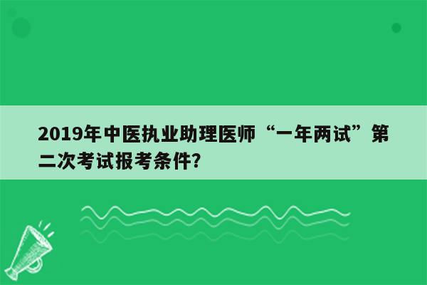 2019年中医执业助理医师“一年两试”第二次考试报考条件？