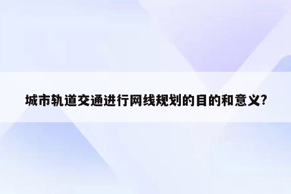 城市轨道交通进行网线规划的目的和意义?