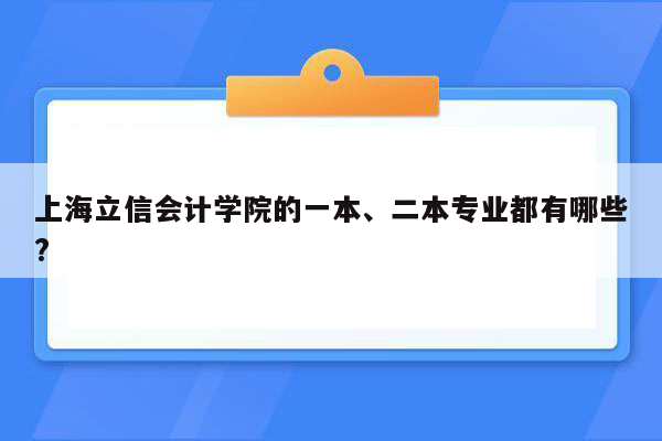 上海立信会计学院的一本、二本专业都有哪些?