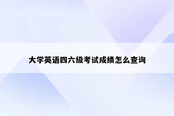 大学英语四六级考试成绩怎么查询