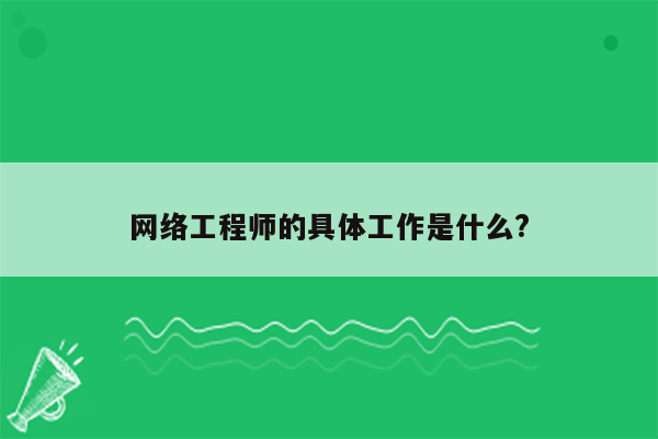 网络工程师的具体工作是什么?