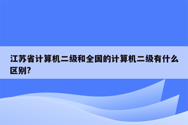 江苏省计算机二级和全国的计算机二级有什么区别?