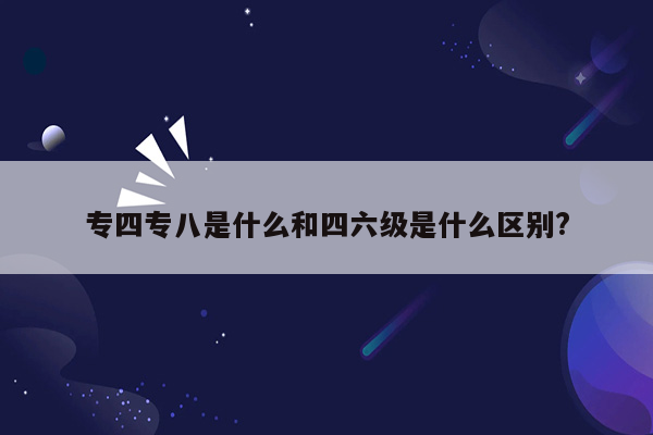 专四专八是什么和四六级是什么区别?