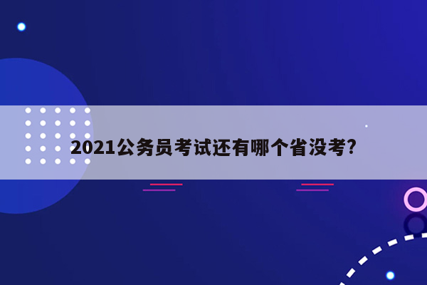 2021公务员考试还有哪个省没考?