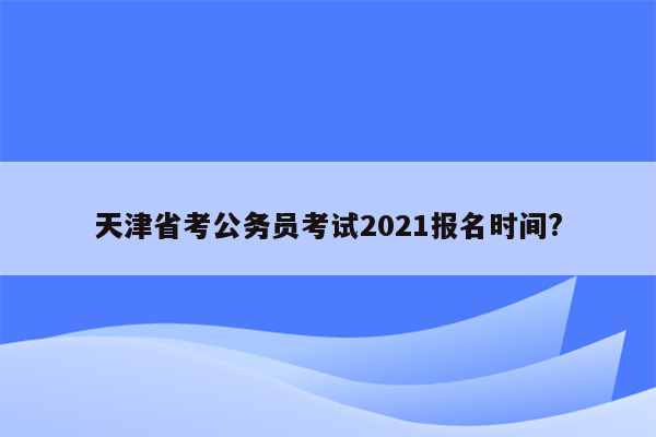 天津省考公务员考试2021报名时间?