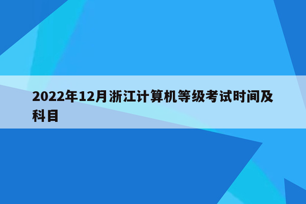 2022年12月浙江计算机等级考试时间及科目