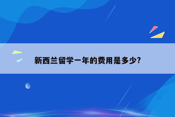 新西兰留学一年的费用是多少?