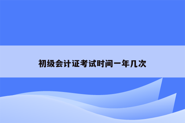 初级会计证考试时间一年几次