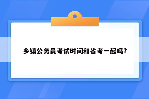 乡镇公务员考试时间和省考一起吗?