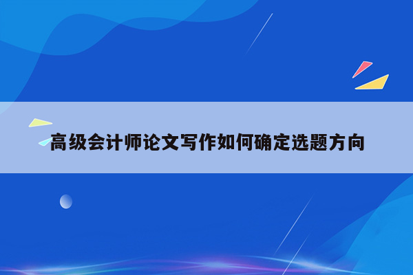 高级会计师论文写作如何确定选题方向