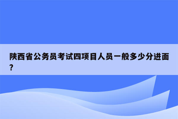 陕西省公务员考试四项目人员一般多少分进面?