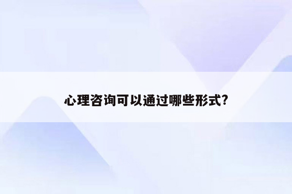 心理咨询可以通过哪些形式?