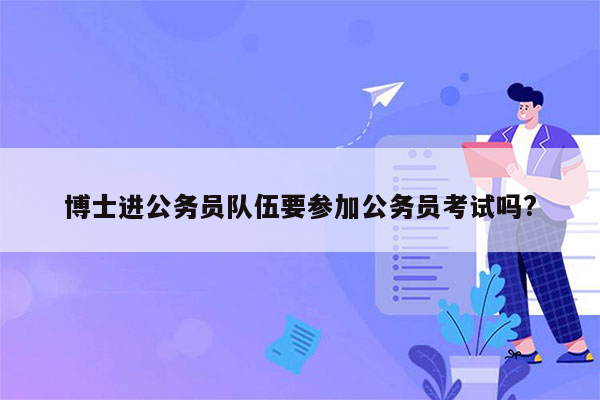 博士进公务员队伍要参加公务员考试吗?