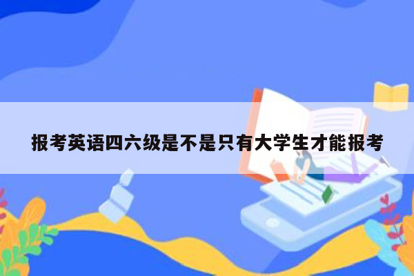 报考英语四六级是不是只有大学生才能报考