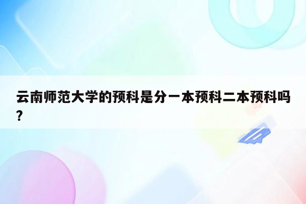 云南师范大学的预科是分一本预科二本预科吗?