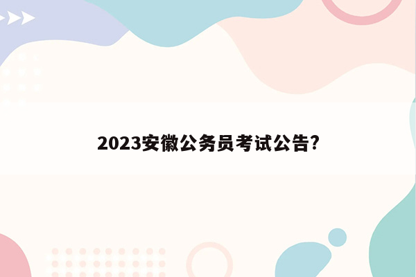 2023安徽公务员考试公告?