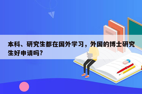 本科、研究生都在国外学习，外国的博士研究生好申请吗?