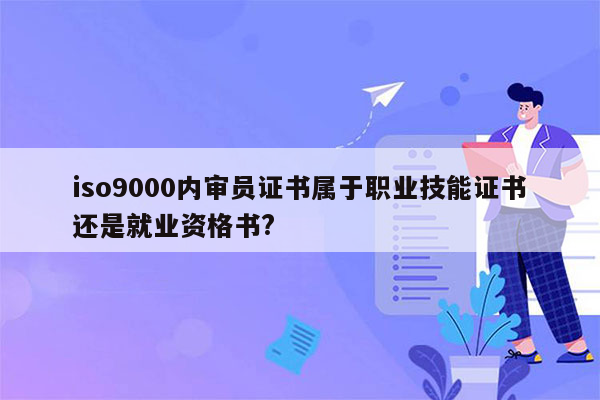 iso9000内审员证书属于职业技能证书还是就业资格书?