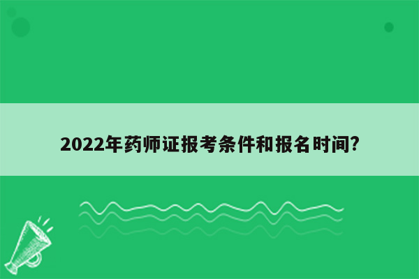 2022年药师证报考条件和报名时间?