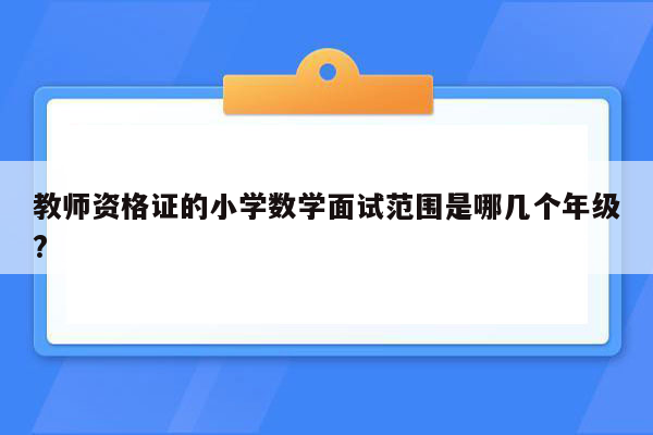 教师资格证的小学数学面试范围是哪几个年级?