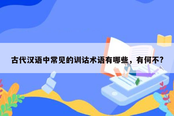 古代汉语中常见的训诂术语有哪些，有何不?