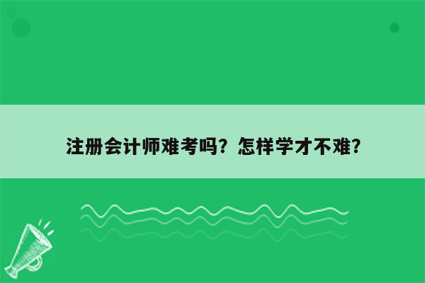 注册会计师难考吗？怎样学才不难？