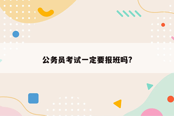 公务员考试一定要报班吗?