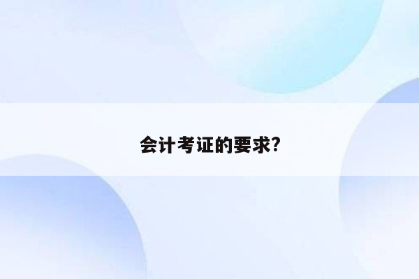 会计考证的要求?