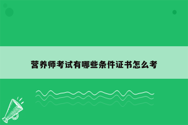 营养师考试有哪些条件证书怎么考