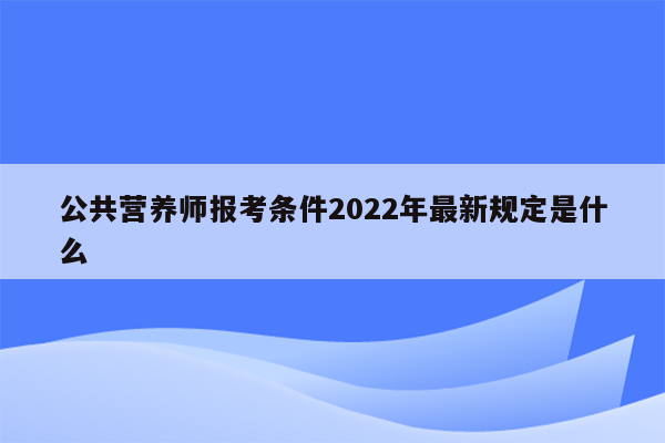 公共营养师报考条件2022年最新规定是什么