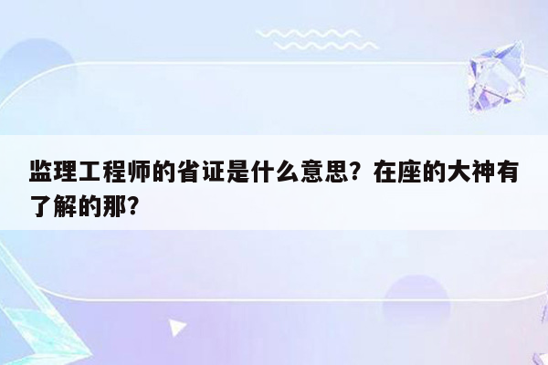 监理工程师的省证是什么意思？在座的大神有了解的那？