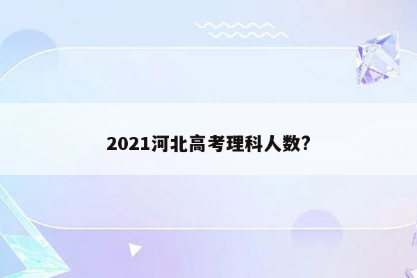 2021河北高考理科人数?