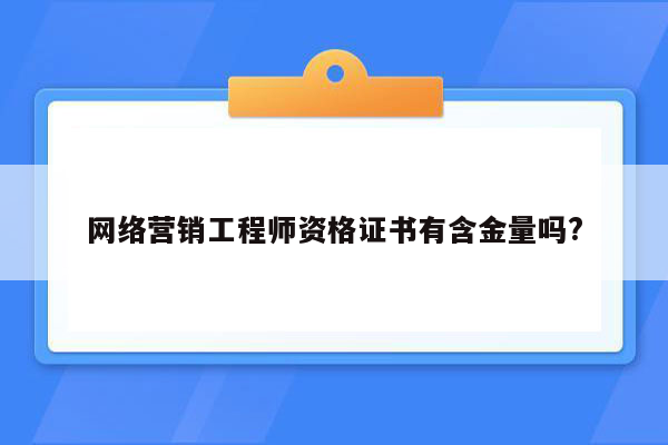 网络营销工程师资格证书有含金量吗?