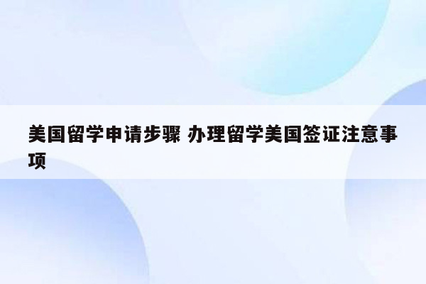 美国留学申请步骤 办理留学美国签证注意事项