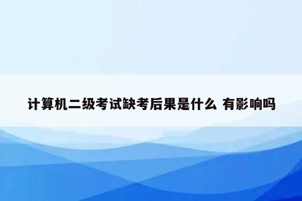 计算机二级考试缺考后果是什么 有影响吗