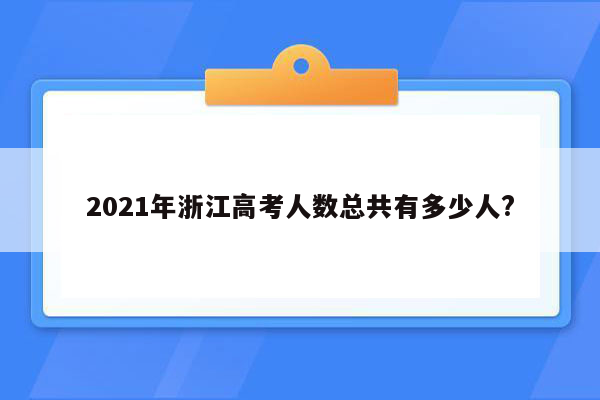 2021年浙江高考人数总共有多少人?