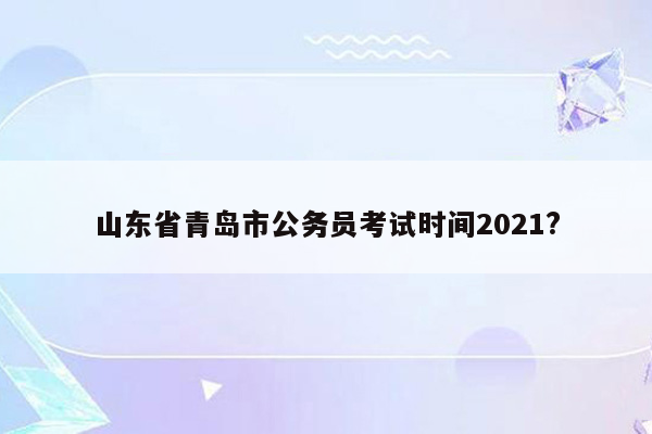 山东省青岛市公务员考试时间2021?