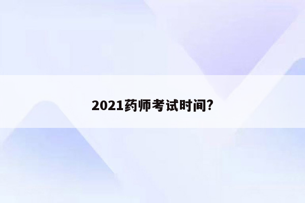 2021药师考试时间?