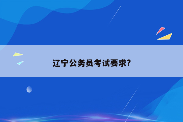 辽宁公务员考试要求?