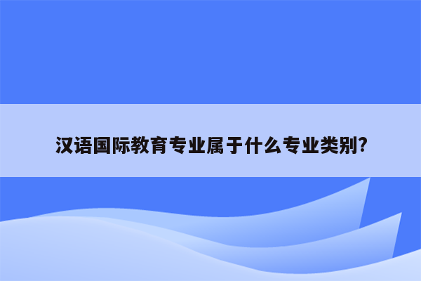 汉语国际教育专业属于什么专业类别?