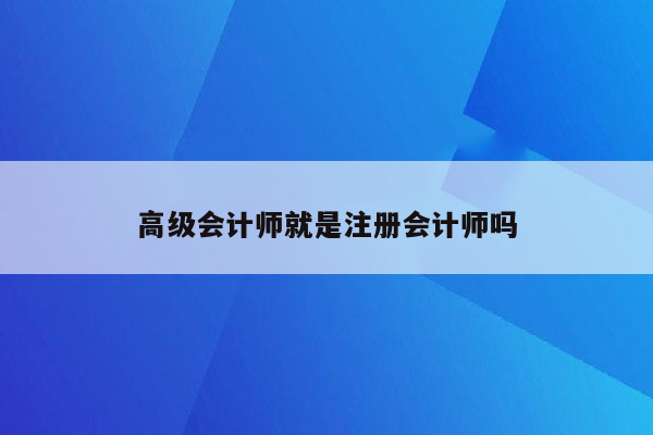 高级会计师就是注册会计师吗