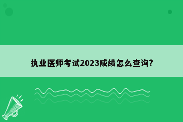 执业医师考试2023成绩怎么查询?