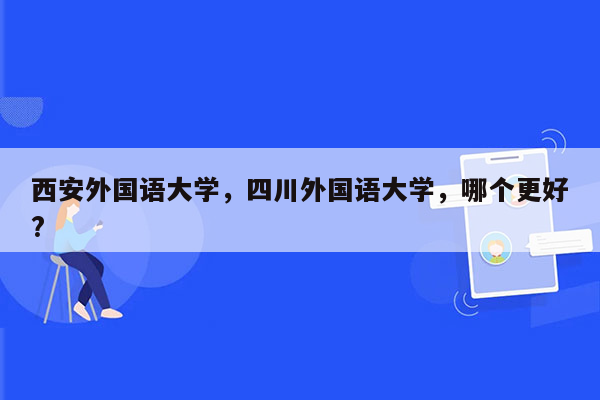 西安外国语大学，四川外国语大学，哪个更好?