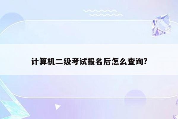 计算机二级考试报名后怎么查询?