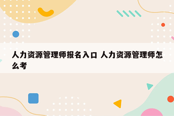 人力资源管理师报名入口 人力资源管理师怎么考