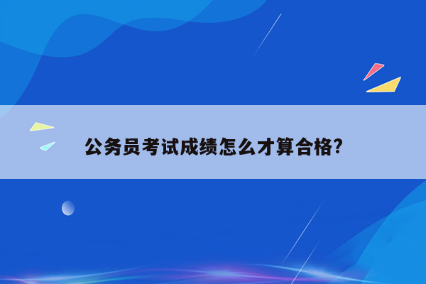 公务员考试成绩怎么才算合格?