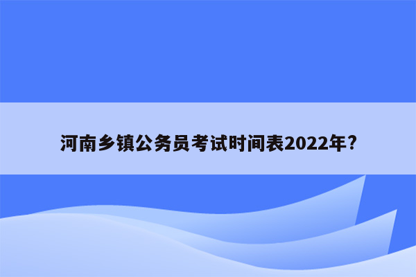 河南乡镇公务员考试时间表2022年?