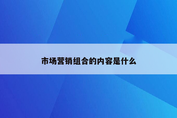 市场营销组合的内容是什么