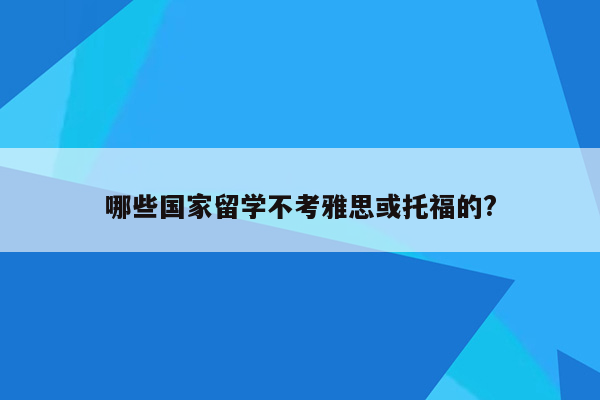 哪些国家留学不考雅思或托福的?